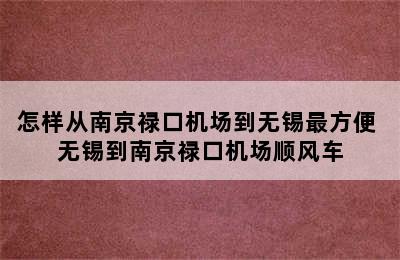 怎样从南京禄口机场到无锡最方便 无锡到南京禄口机场顺风车